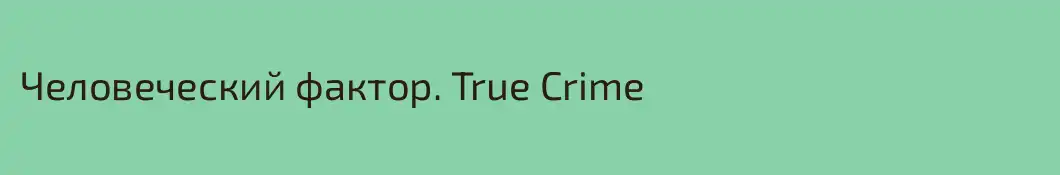 Человеческий фактор. True Crime